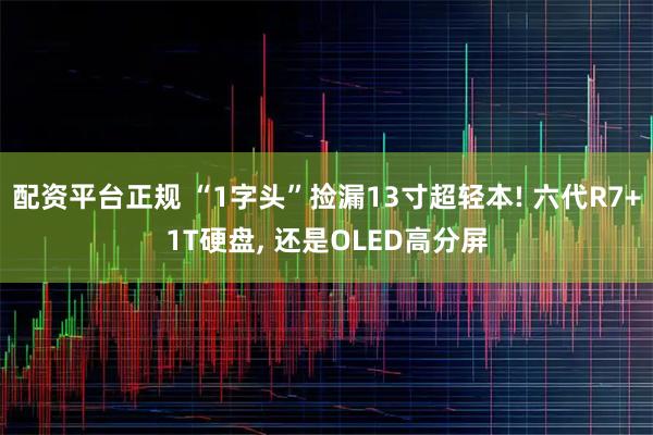 配资平台正规 “1字头”捡漏13寸超轻本! 六代R7+1T硬盘, 还是OLED高分屏