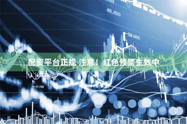 配资平台正规 注意！红色预警生效中