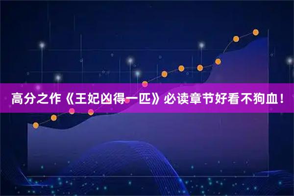 高分之作《王妃凶得一匹》必读章节好看不狗血！
