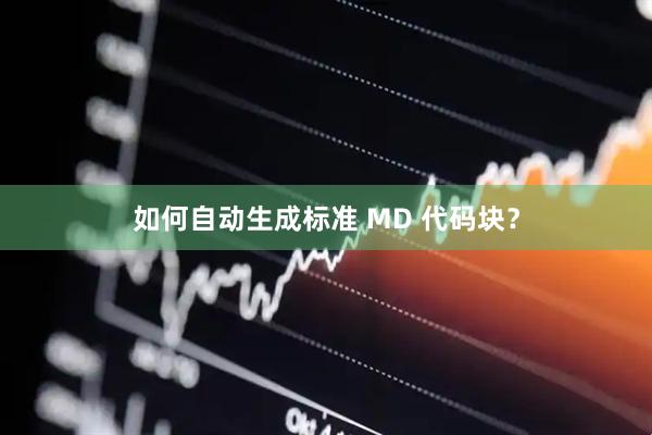 如何自动生成标准 MD 代码块？