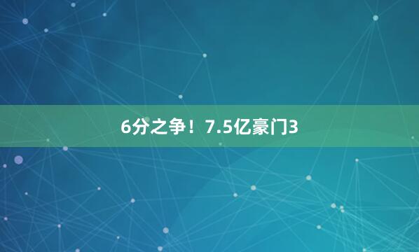 6分之争！7.5亿豪门3