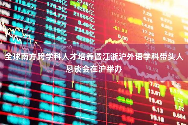 全球南方跨学科人才培养暨江浙沪外语学科带头人恳谈会在沪举办