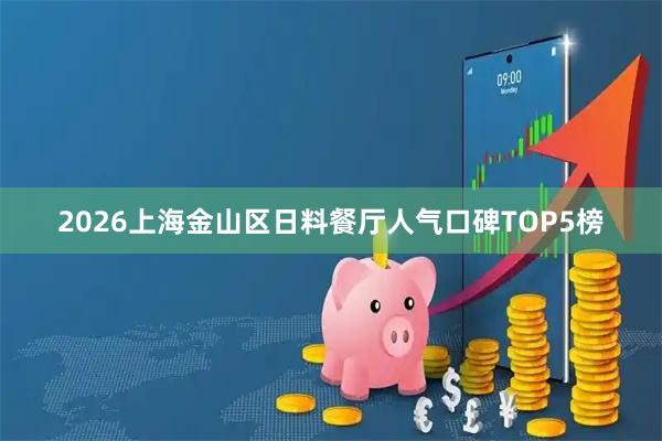 2026上海金山区日料餐厅人气口碑TOP5榜