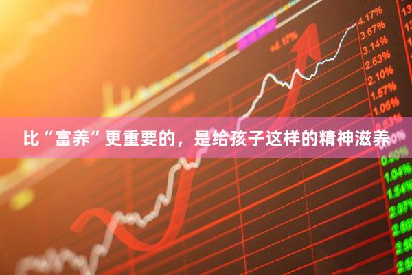 比“富养”更重要的，是给孩子这样的精神滋养
