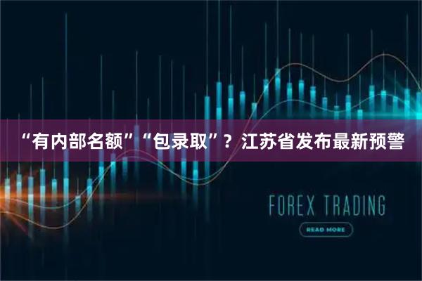 “有内部名额”“包录取”？江苏省发布最新预警