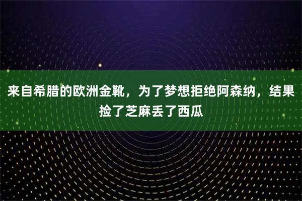 来自希腊的欧洲金靴，为了梦想拒绝阿森纳，结果捡了芝麻丢了西瓜