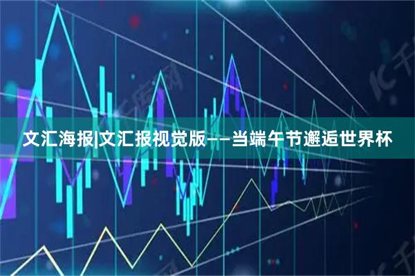 文汇海报|文汇报视觉版——当端午节邂逅世界杯