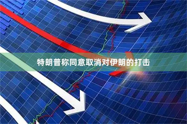 特朗普称同意取消对伊朗的打击