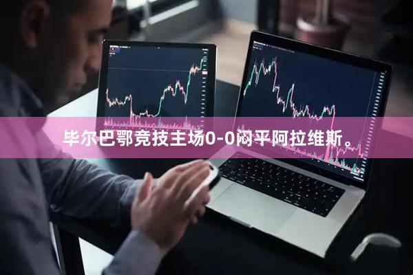 毕尔巴鄂竞技主场0-0闷平阿拉维斯。