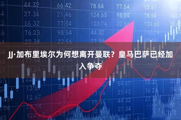 JJ·加布里埃尔为何想离开曼联？皇马巴萨已经加入争夺